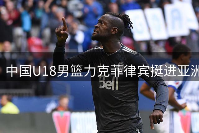 中国U18男篮力克菲律宾挺进亚洲杯四强并锁定世青赛席位