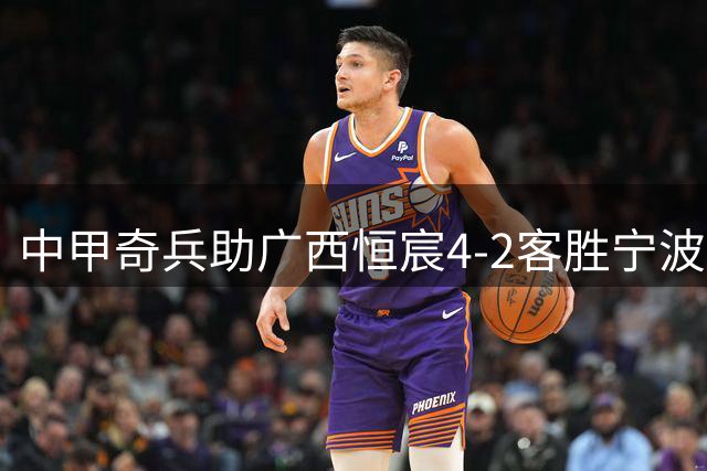 中甲奇兵助广西恒宸4-2客胜宁波 阿达齐什维利连送三助攻