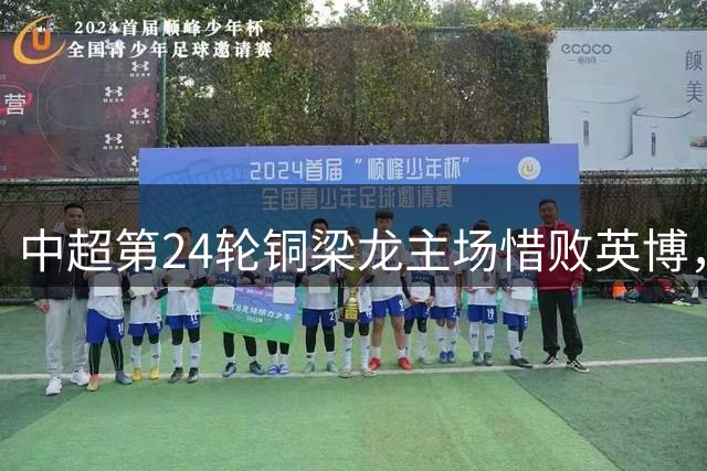 中超第24轮铜梁龙主场惜败英博，吕焯毅惊艳破门