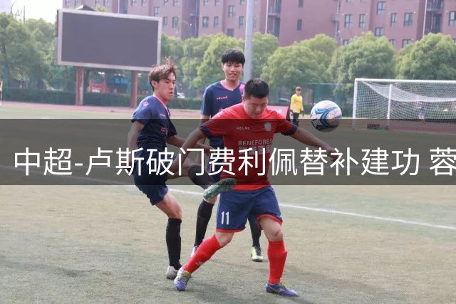 中超-卢斯破门费利佩替补建功 蓉城1-1西海岸遭三连平