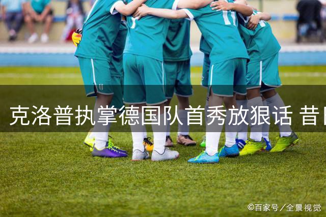 克洛普执掌德国队首秀放狠话 昔日爱徒阿诺德梦碎