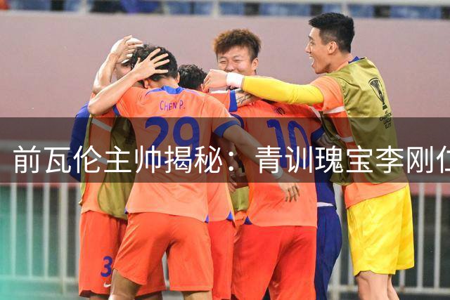 前瓦伦主帅揭秘：青训瑰宝李刚仁当年为何被零价抛售