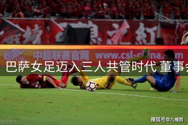 巴萨女足迈入三人共管时代 董事会架构调整彰显职业化决心