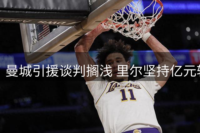 曼城引援谈判搁浅 里尔坚持亿元转会费