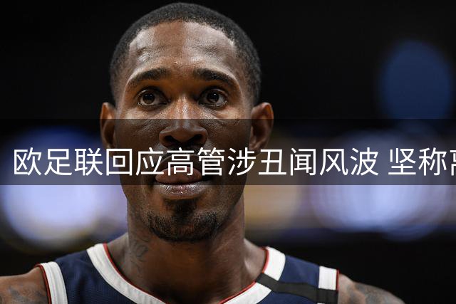 欧足联回应高管涉丑闻风波 坚称离职补偿程序合规
