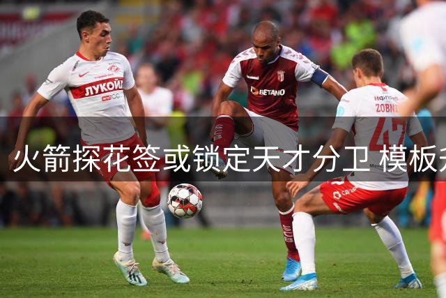火箭探花签或锁定天才分卫 模板升级版阿门兼具三分投射