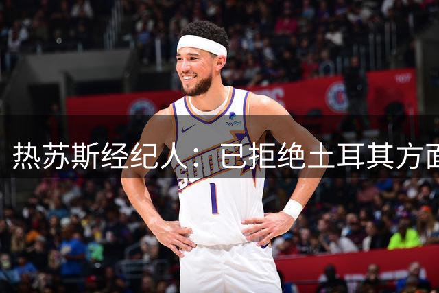 热苏斯经纪人：已拒绝土耳其方面的兴趣；目前没和那不勒斯谈