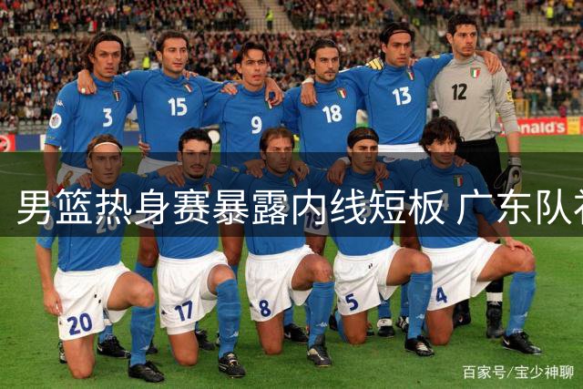 男篮热身赛暴露内线短板 广东队补强势在必行
