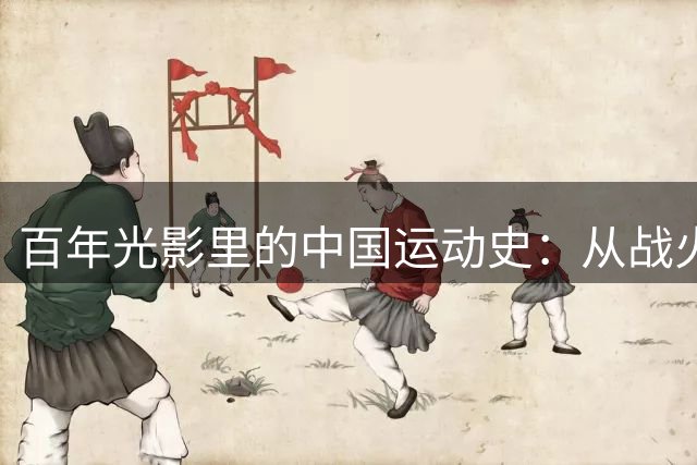 百年光影里的中国运动史：从战火中的跳远到全民健身热潮