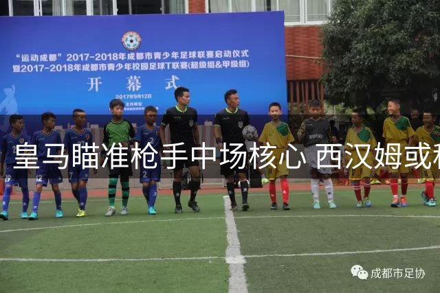 皇马瞄准枪手中场核心 西汉姆或租借纳尔逊