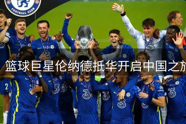 篮球巨星伦纳德抵华开启中国之旅