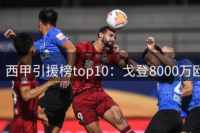 西甲引援榜top10：戈登8000万欧居首，前八均来自皇萨、马竞