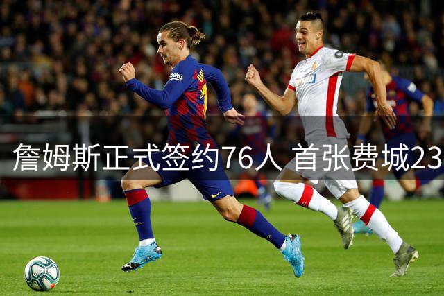 詹姆斯正式签约76人 首张费城23号球星卡曝光