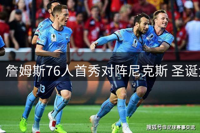詹姆斯76人首秀对阵尼克斯 圣诞大战将重返洛杉矶战湖人