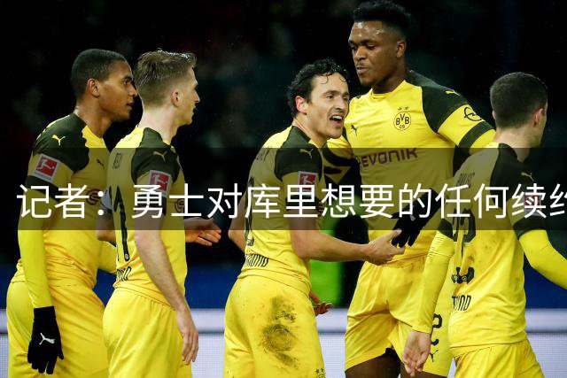 记者：勇士对库里想要的任何续约合同都持开放态度