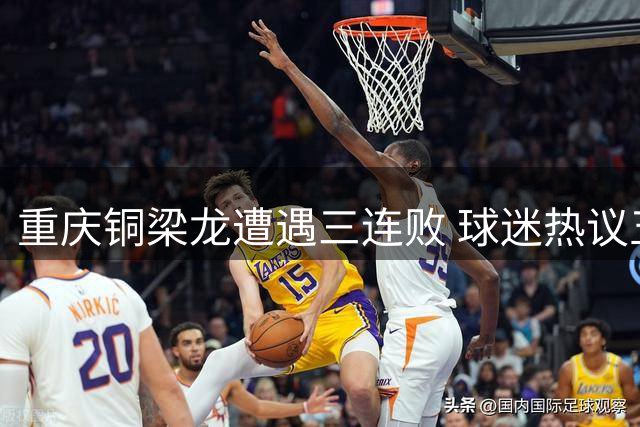 重庆铜梁龙遭遇三连败 球迷热议五大关键问题